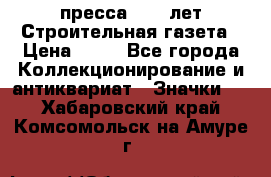 1.2) пресса : 25 лет Строительная газета › Цена ­ 29 - Все города Коллекционирование и антиквариат » Значки   . Хабаровский край,Комсомольск-на-Амуре г.